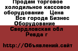 Продам торговое,холодильное,кассовое оборудование › Цена ­ 1 000 - Все города Бизнес » Оборудование   . Свердловская обл.,Ревда г.